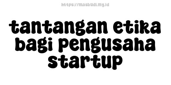 tantangan etika bagi pengusaha startup