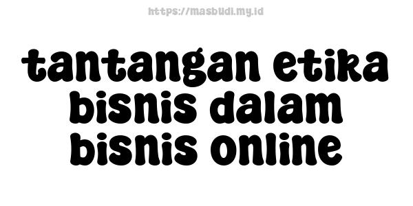 tantangan etika bisnis dalam bisnis online