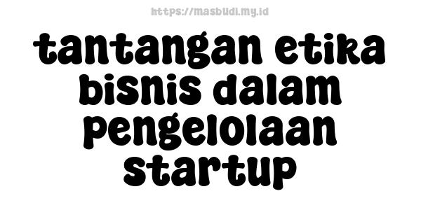 tantangan etika bisnis dalam pengelolaan startup