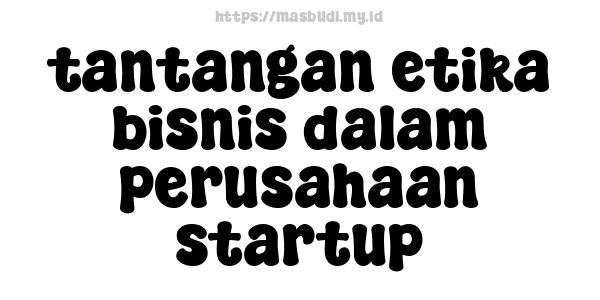 tantangan etika bisnis dalam perusahaan startup