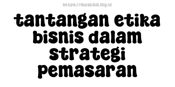 tantangan etika bisnis dalam strategi pemasaran