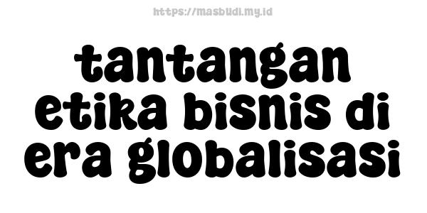 tantangan etika bisnis di era globalisasi