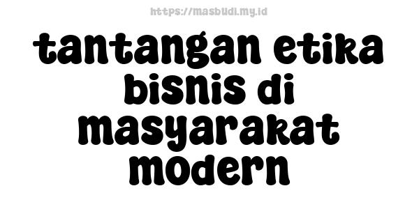 tantangan etika bisnis di masyarakat modern