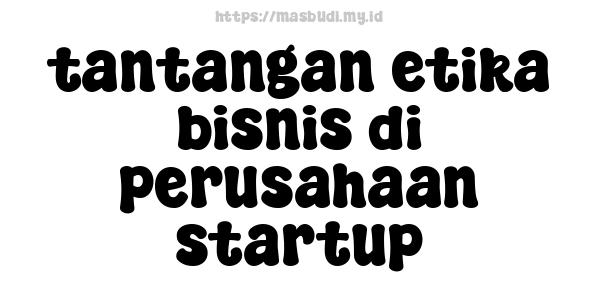 tantangan etika bisnis di perusahaan startup