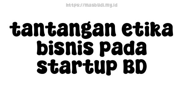 tantangan etika bisnis pada startup BD