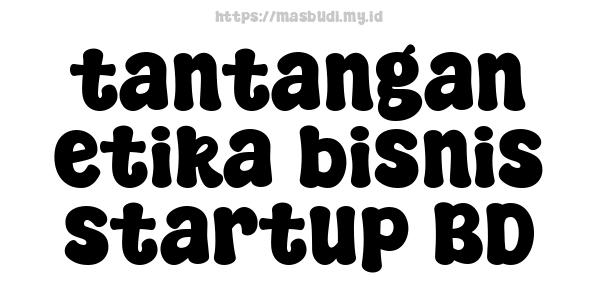 tantangan etika bisnis startup BD