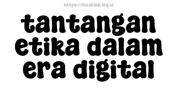 tantangan etika dalam era digital