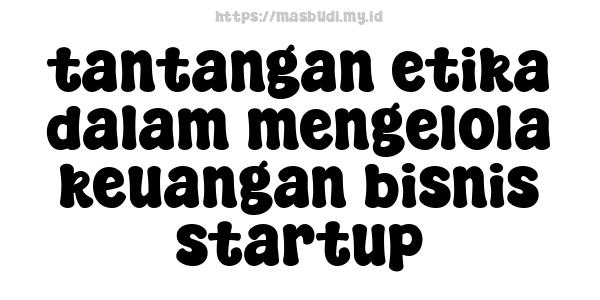 tantangan etika dalam mengelola keuangan bisnis startup