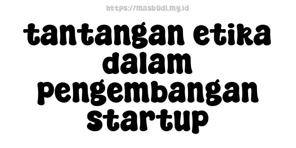 tantangan etika dalam pengembangan startup