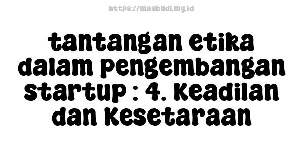 tantangan etika dalam pengembangan startup : 4. Keadilan dan Kesetaraan