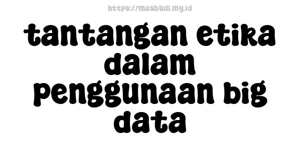 tantangan etika dalam penggunaan big data