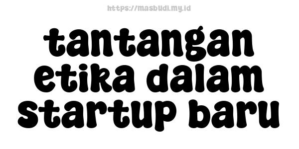 tantangan etika dalam startup baru