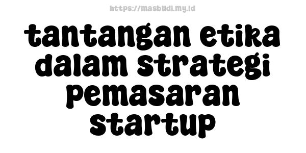 tantangan etika dalam strategi pemasaran startup