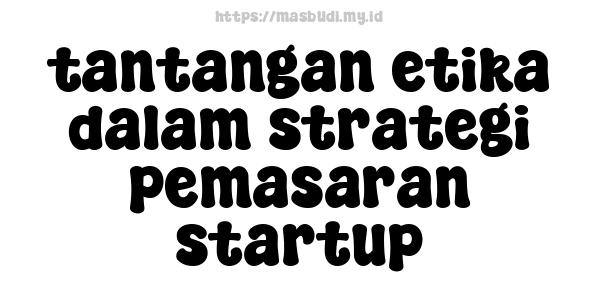 tantangan etika dalam strategi pemasaran startup