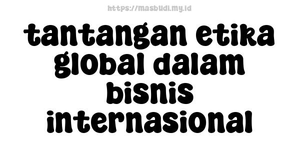 tantangan etika global dalam bisnis internasional