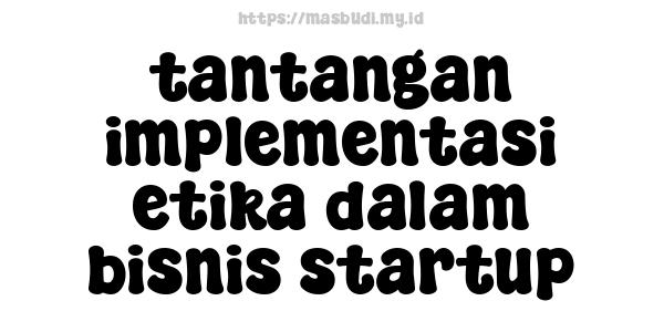 tantangan implementasi etika dalam bisnis startup