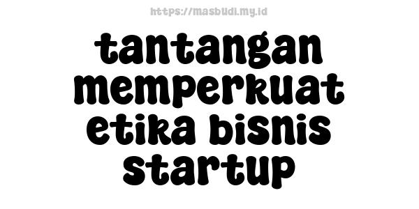 tantangan memperkuat etika bisnis startup