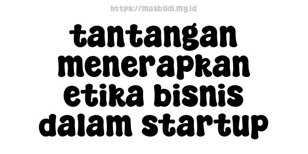 tantangan menerapkan etika bisnis dalam startup