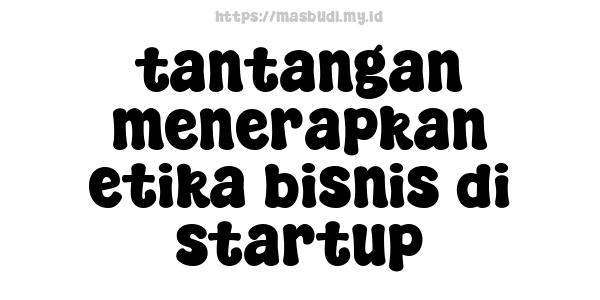 tantangan menerapkan etika bisnis di startup