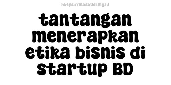 tantangan menerapkan etika bisnis di startup BD