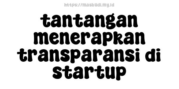 tantangan menerapkan transparansi di startup