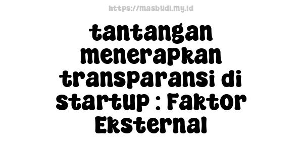 tantangan menerapkan transparansi di startup : Faktor Eksternal