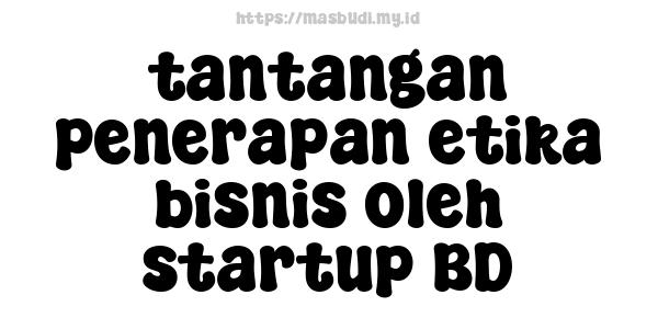 tantangan penerapan etika bisnis oleh startup BD