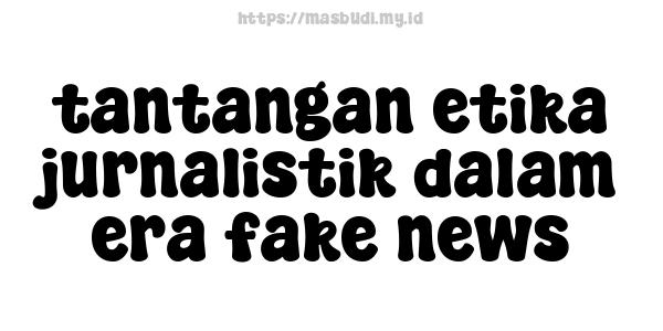 tantangan-etika-jurnalistik-dalam-era-fake-news