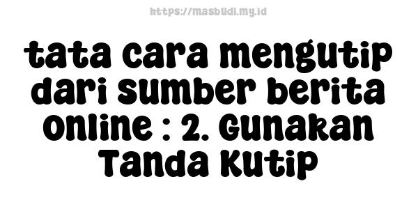 tata cara mengutip dari sumber berita online : 2. Gunakan Tanda Kutip