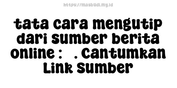 tata cara mengutip dari sumber berita online : 3. Cantumkan Link Sumber