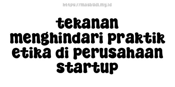 tekanan menghindari praktik etika di perusahaan startup