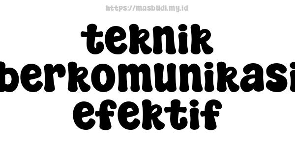 teknik berkomunikasi efektif