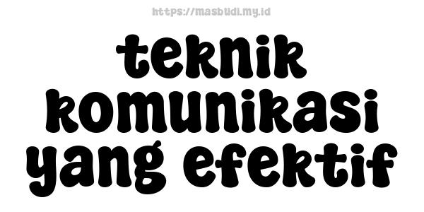 teknik komunikasi yang efektif