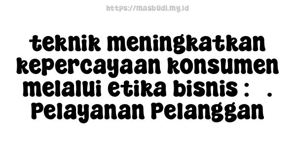 teknik meningkatkan kepercayaan konsumen melalui etika bisnis : 3. Pelayanan Pelanggan