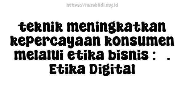 teknik meningkatkan kepercayaan konsumen melalui etika bisnis : 5. Etika Digital