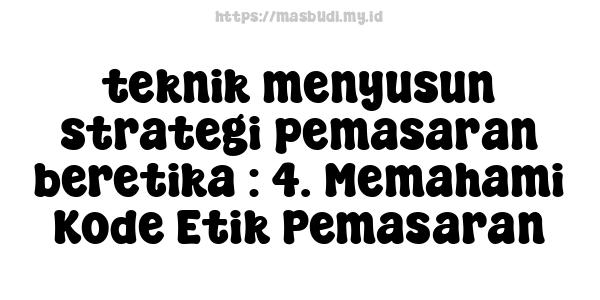 teknik menyusun strategi pemasaran beretika : 4. Memahami Kode Etik Pemasaran