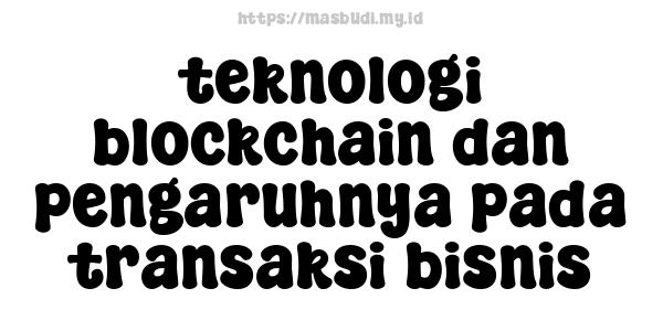 teknologi blockchain dan pengaruhnya pada transaksi bisnis