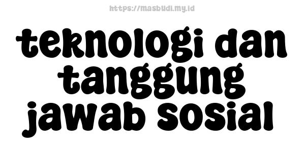 teknologi dan tanggung jawab sosial