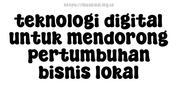 teknologi digital untuk mendorong pertumbuhan bisnis lokal