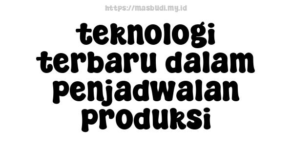 teknologi terbaru dalam penjadwalan produksi