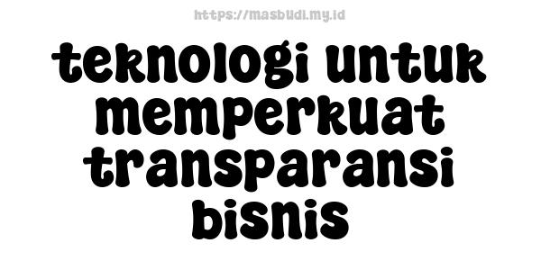 teknologi untuk memperkuat transparansi bisnis