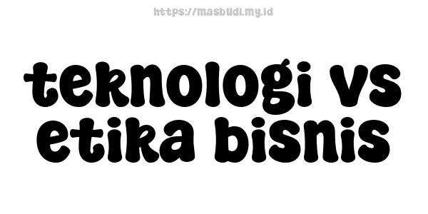 teknologi vs etika bisnis