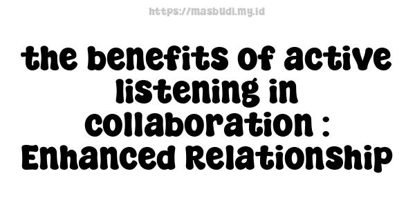 the benefits of active listening in collaboration : Enhanced Relationship