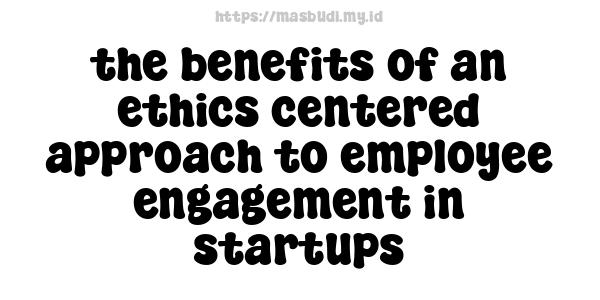 the benefits of an ethics centered approach to employee engagement in startups