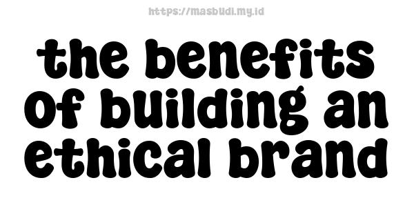 the benefits of building an ethical brand