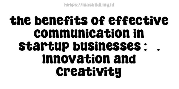 the benefits of effective communication in startup businesses : 5. Innovation and Creativity