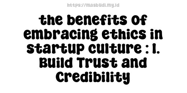 the benefits of embracing ethics in startup culture : 1. Build Trust and Credibility