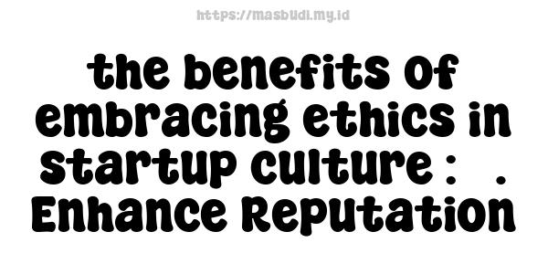 the benefits of embracing ethics in startup culture : 3. Enhance Reputation