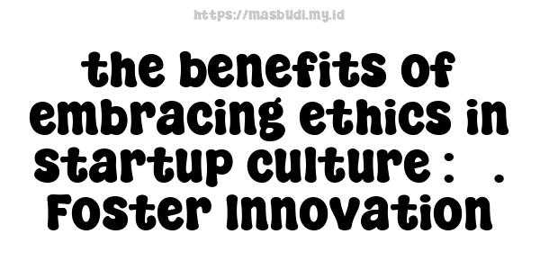 the benefits of embracing ethics in startup culture : 5. Foster Innovation