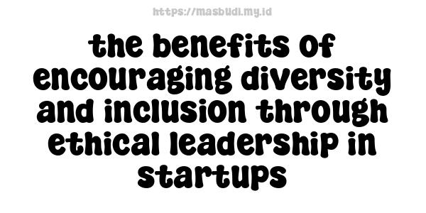 the benefits of encouraging diversity and inclusion through ethical leadership in startups